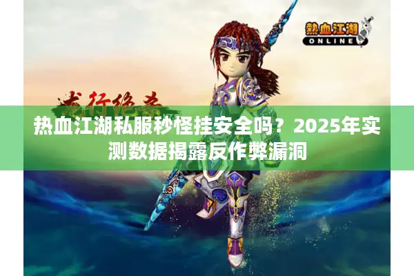 热血江湖私服秒怪挂安全吗？2025年实测数据揭露反作弊漏洞