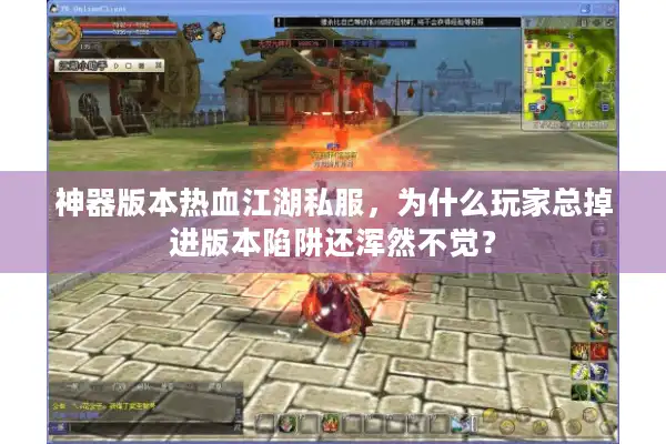 神器版本热血江湖私服,为什么玩家总掉进版本陷阱还浑然不觉? 神器版本热血江湖私服,为什么玩家总掉进版本陷阱还浑然不觉?