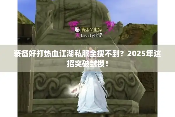装备好打热血江湖私服全搜不到？2025年这招突破封锁！