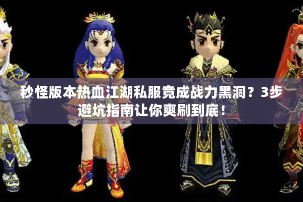 秒怪版本热血江湖私服竟成战力黑洞？3步避坑指南让你爽刷到底！