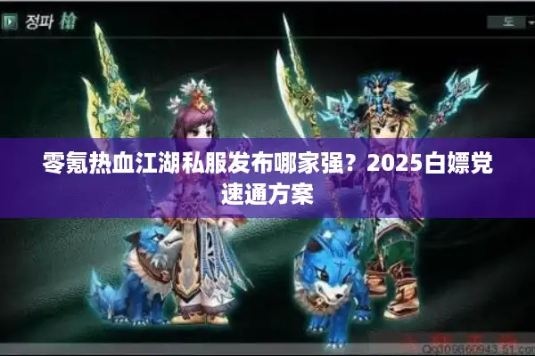 零氪热血江湖私服发布哪家强？2025白嫖党速通方案
