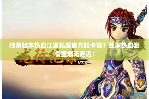 独家版本热血江湖私服官方服卡顿?独家热血激情重燃无延迟! 独家版本热血江湖私服官方服卡顿?独家热血激情重燃无延迟!