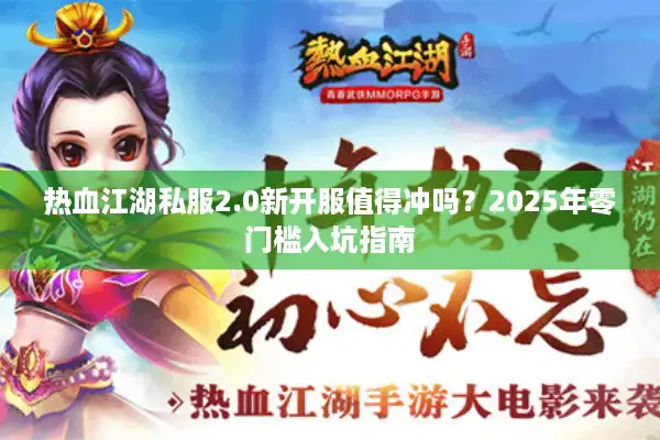 热血江湖私服2.0新开服值得冲吗?2025年零门槛入坑指南 热血江湖私服2.0新开服值得冲吗?2025年零门槛入坑指南