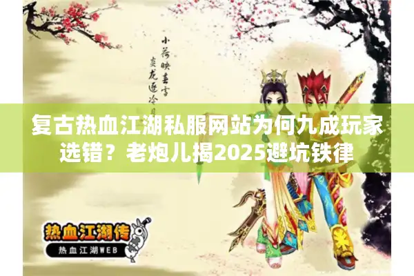 复古热血江湖私服网站为何九成玩家选错？老炮儿揭2025避坑铁律