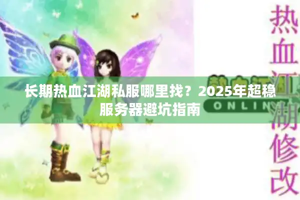长期热血江湖私服哪里找？2025年超稳服务器避坑指南
