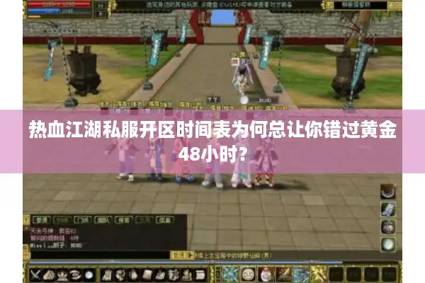 热血江湖私服开区时间表为何总让你错过黄金48小时? 热血江湖私服开区时间表为何总让你错过黄金48小时?