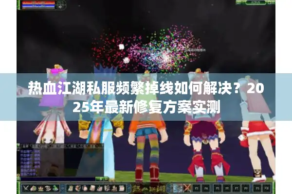 热血江湖私服频繁掉线如何解决？2025年最新修复方案实测