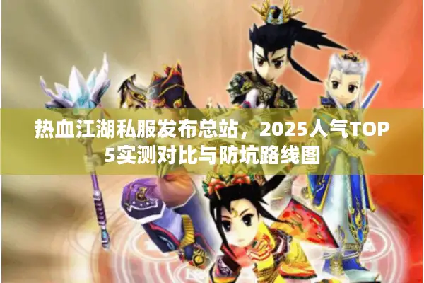 热血江湖私服发布总站，2025人气TOP5实测对比与防坑路线图