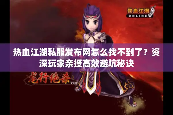 热血江湖私服发布网怎么找不到了?资深玩家亲授高效避坑秘诀 热血江湖私服发布网怎么找不到了?资深玩家亲授高效避坑秘诀