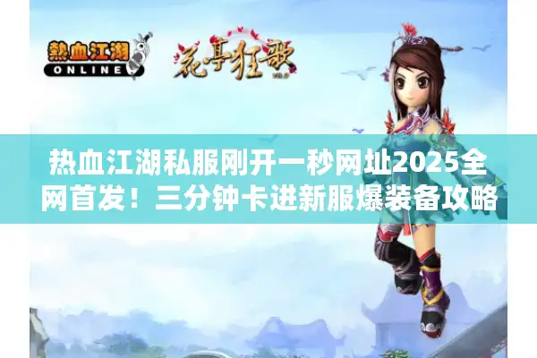 热血江湖私服刚开一秒网址2025全网首发！三分钟卡进新服爆装备攻略