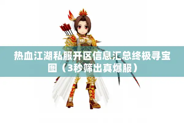 热血江湖私服开区信息汇总终极寻宝图（3秒筛出真爆服）