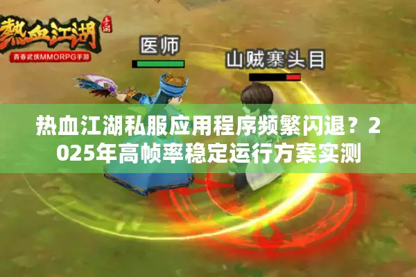 热血江湖私服应用程序频繁闪退?2025年高帧率稳定运行方案实测 热血江湖私服应用程序频繁闪退?2025年高帧率稳定运行方案实测