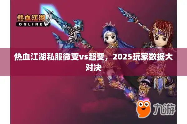 热血江湖私服微变vs超变,2025玩家数据大对决 热血江湖私服微变vs超变,2025玩家数据大对决