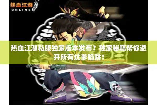 热血江湖私服独家版本发布?独家秘籍帮你避开所有坑爹陷阱! 热血江湖私服独家版本发布?独家秘籍帮你避开所有坑爹陷阱!