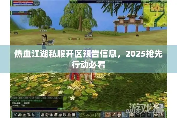 热血江湖私服开区预告信息，2025抢先行动必看