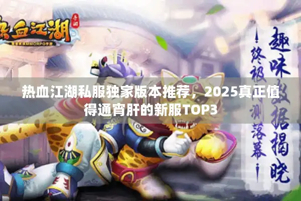 热血江湖私服独家版本推荐，2025真正值得通宵肝的新服TOP3