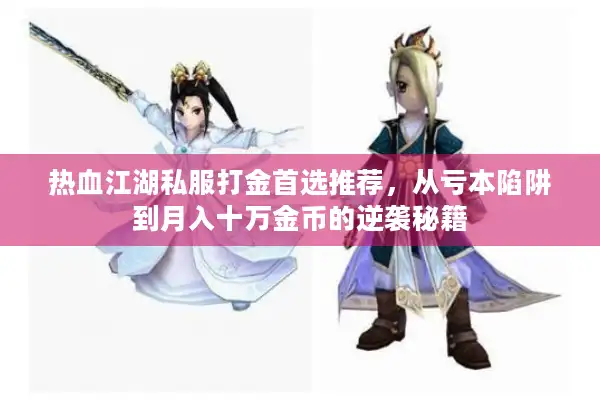 热血江湖私服打金首选推荐,从亏本陷阱到月入十万金币的逆袭秘籍 热血江湖私服打金首选推荐,从亏本陷阱到月入十万金币的逆袭秘籍