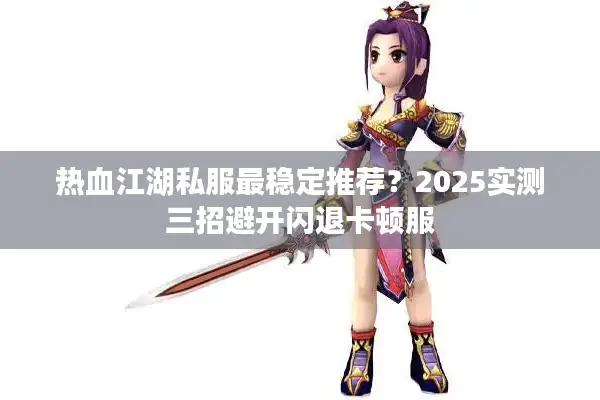 热血江湖私服最稳定推荐？2025实测三招避开闪退卡顿服