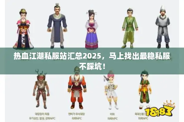 热血江湖私服站汇总2025，马上找出最稳私服不踩坑！