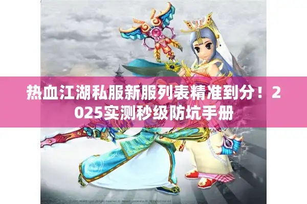 热血江湖私服新服列表精准到分!2025实测秒级防坑手册 热血江湖私服新服列表精准到分!2025实测秒级防坑手册