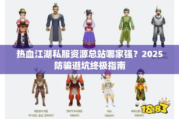 热血江湖私服资源总站哪家强？2025防骗避坑终极指南
