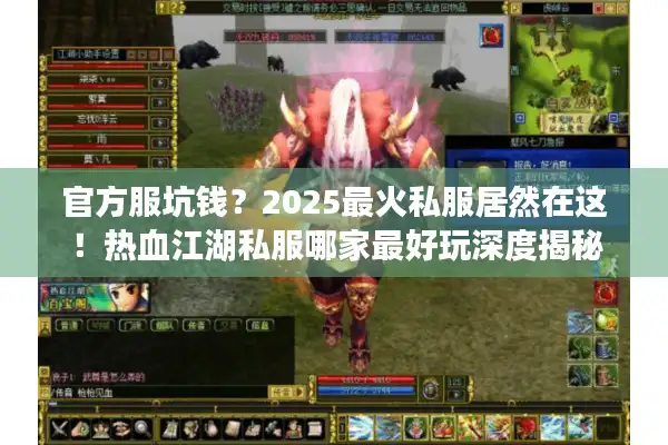 官方服坑钱？2025最火私服居然在这！热血江湖私服哪家最好玩深度揭秘