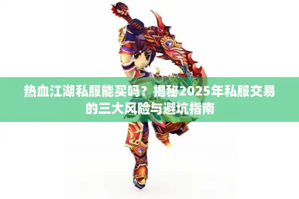 热血江湖私服能买吗?揭秘2025年私服交易的三大风险与避坑指南 热血江湖私服能买吗?揭秘2025年私服交易的三大风险与避坑指南