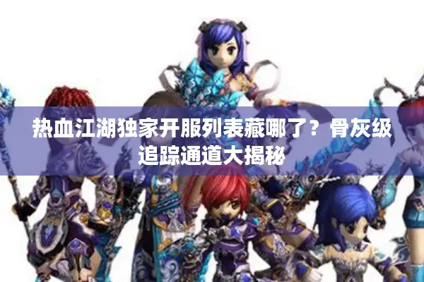 热血江湖独家开服列表藏哪了?骨灰级追踪通道大揭秘 热血江湖独家开服列表藏哪了?骨灰级追踪通道大揭秘