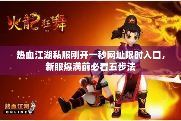 热血江湖私服刚开一秒网址限时入口,新服爆满前必看五步法 热血江湖私服刚开一秒网址限时入口,新服爆满前必看五步法