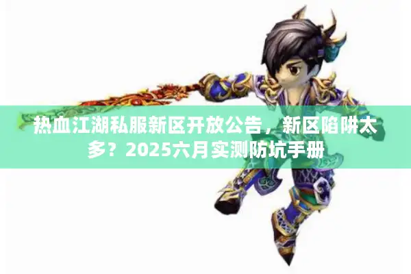 热血江湖私服新区开放公告，新区陷阱太多？2025六月实测防坑手册