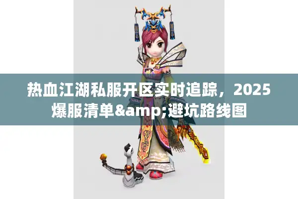 热血江湖私服开区实时追踪，2025爆服清单&避坑路线图