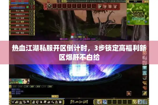 热血江湖私服开区倒计时，3步锁定高福利新区爆肝不白给