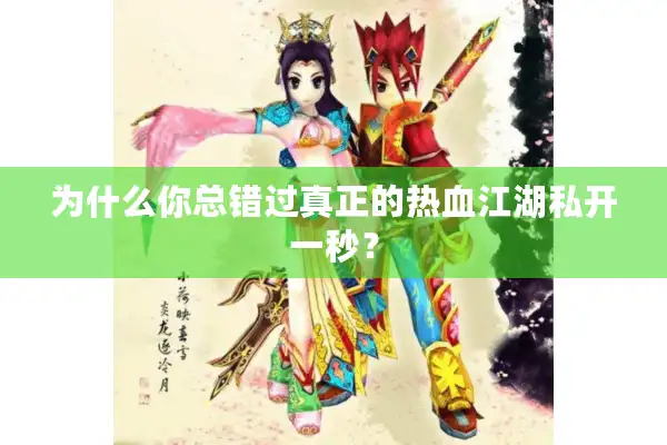 为什么你总错过真正的热血江湖私开一秒？