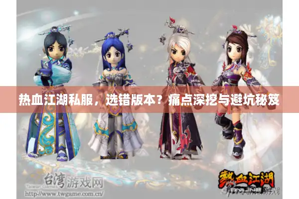 热血江湖私服,选错版本?痛点深挖与避坑秘笈 热血江湖私服,选错版本?痛点深挖与避坑秘笈