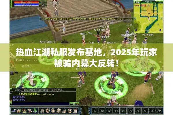 热血江湖私服发布基地，2025年玩家被骗内幕大反转！