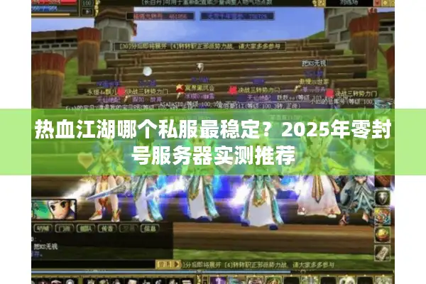 热血江湖哪个私服最稳定？2025年零封号服务器实测推荐