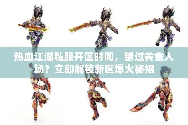 热血江湖私服开区时间,错过黄金入场?立即解锁新区爆火秘招 热血江湖私服开区时间,错过黄金入场?立即解锁新区爆火秘招