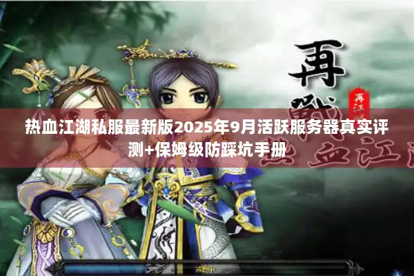 热血江湖私服最新版2025年9月活跃服务器真实评测+保姆级防踩坑手册