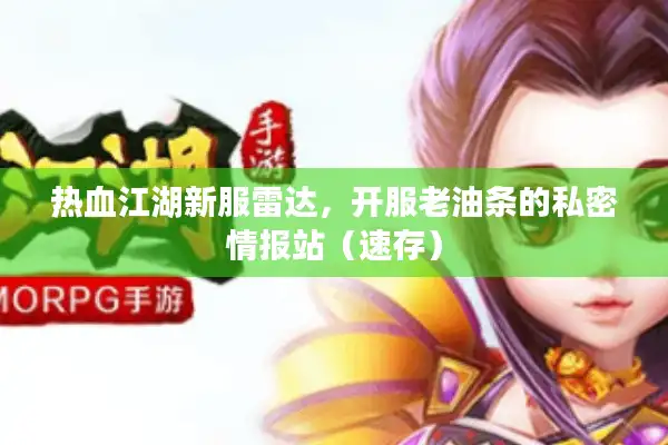 热血江湖新服雷达，开服老油条的私密情报站（速存）