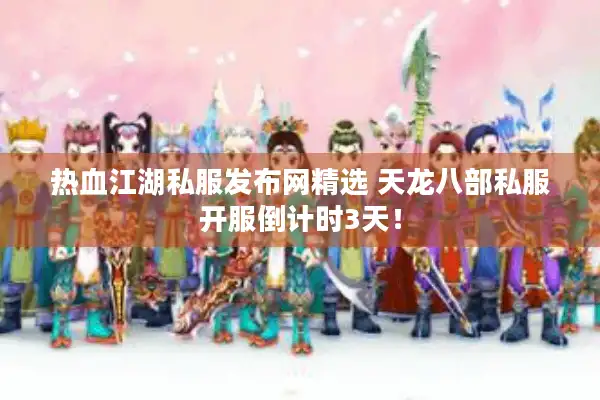 热血江湖私服发布网精选 天龙八部私服开服倒计时3天！