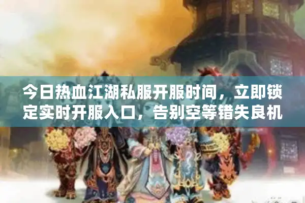 今日热血江湖私服开服时间，立即锁定实时开服入口，告别空等错失良机！