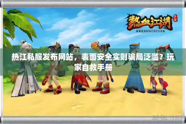 热江私服发布网站,表面安全实则骗局泛滥?玩家自救手册 热江私服发布网站,表面安全实则骗局泛滥?玩家自救手册