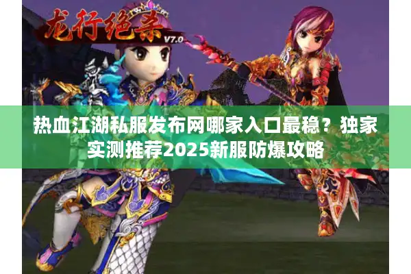 热血江湖私服发布网哪家入口最稳？独家实测推荐2025新服防爆攻略