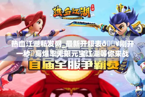 热血江湖私发网_最新开服表🔥刚开一秒◀高爆率无限元宝江湖等你来战