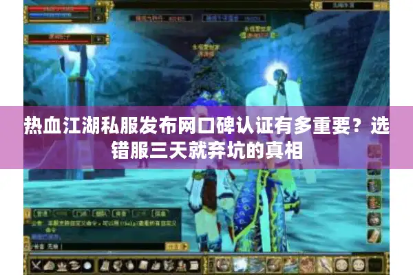 热血江湖私服发布网口碑认证有多重要?选错服三天就弃坑的真相 热血江湖私服发布网口碑认证有多重要?选错服三天就弃坑的真相