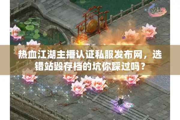 热血江湖主播认证私服发布网,选错站毁存档的坑你踩过吗? 热血江湖主播认证私服发布网,选错站毁存档的坑你踩过吗?