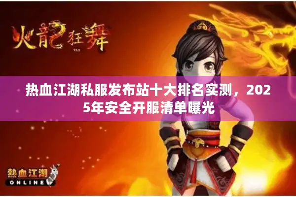 热血江湖私服发布站十大排名实测，2025年安全开服清单曝光