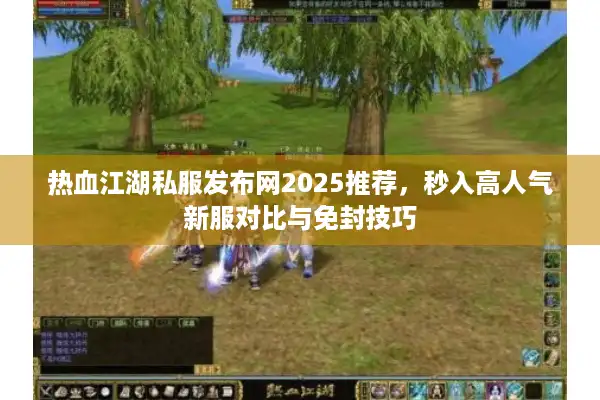 热血江湖私服发布网2025推荐，秒入高人气新服对比与免封技巧