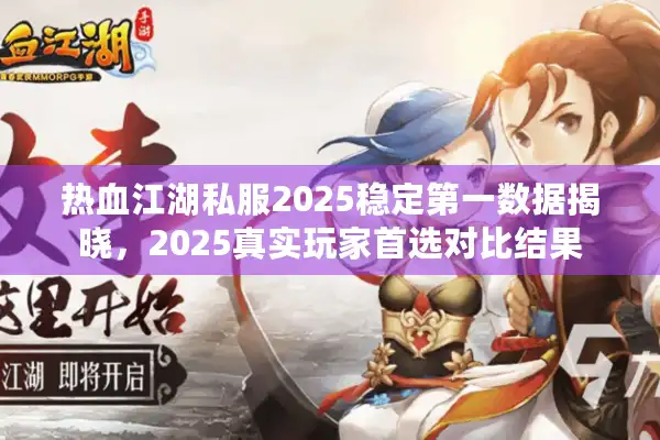 热血江湖私服2025稳定第一数据揭晓，2025真实玩家首选对比结果