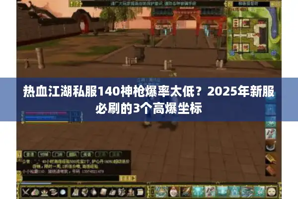 热血江湖私服140神枪爆率太低?2025年新服必刷的3个高爆坐标 热血江湖私服140神枪爆率太低?2025年新服必刷的3个高爆坐标